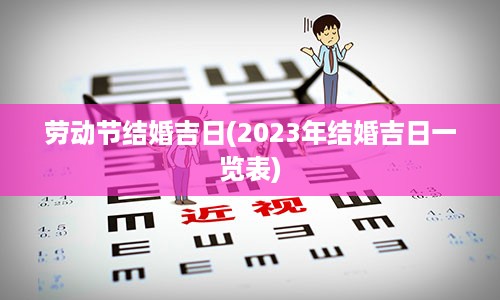 劳动节结婚吉日(2023年结婚吉日一览表)