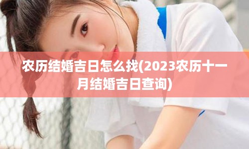 农历结婚吉日怎么找(2023农历十一月结婚吉日查询)