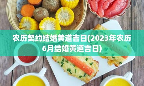 农历契约结婚黄道吉日(2023年农历6月结婚黄道吉日)