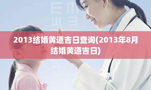 2013结婚黄道吉日查询(2013年8月结婚黄道吉日)