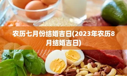 农历七月份结婚吉日(2023年农历8月结婚吉日)